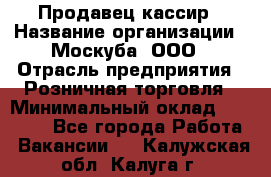 Продавец-кассир › Название организации ­ Москуба, ООО › Отрасль предприятия ­ Розничная торговля › Минимальный оклад ­ 16 500 - Все города Работа » Вакансии   . Калужская обл.,Калуга г.